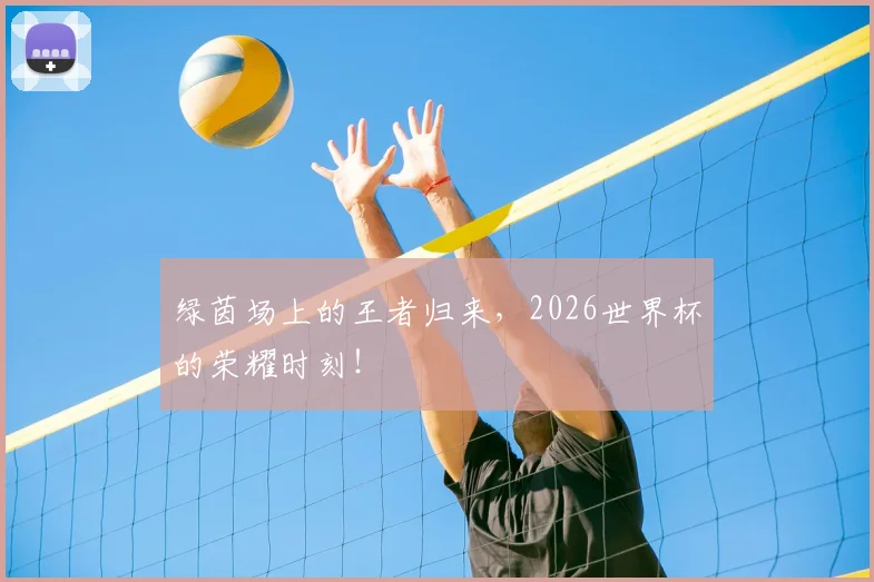 绿茵场上的王者归来，2026世界杯的荣耀时刻！