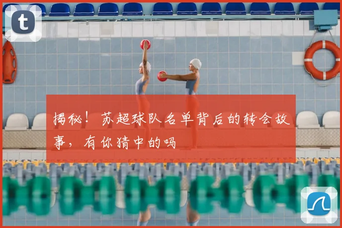 揭秘！苏超球队名单背后的转会故事，有你猜中的吗