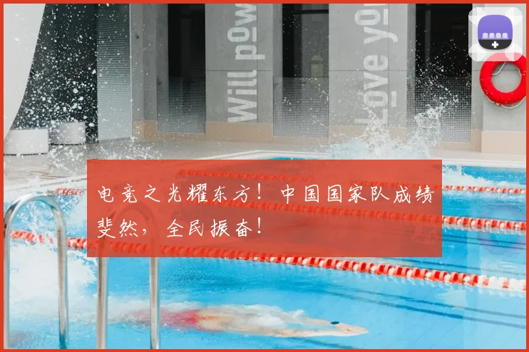 电竞之光耀东方!中国国家队成绩斐然,全民振奋!