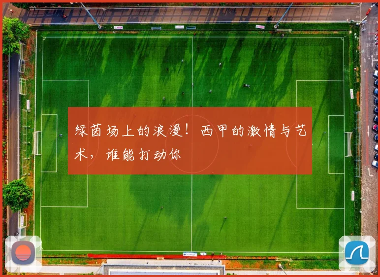 绿茵场上的浪漫！西甲的激情与艺术，谁能打动你