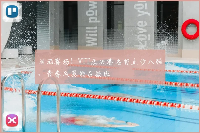 泪洒赛场！WTT总决赛名将止步八强，青春风暴能否接班