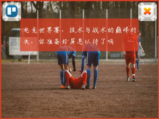 电竞世界赛，技术与战术的巅峰对决，你准备好屏息以待了吗