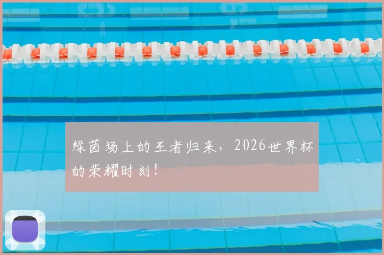 绿茵场上的王者归来，2026世界杯的荣耀时刻！