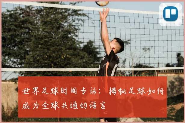 世界足球时间专访:揭秘足球如何成为全球共通的语言