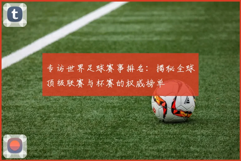 专访世界足球赛事排名：揭秘全球顶级联赛与杯赛的权威榜单