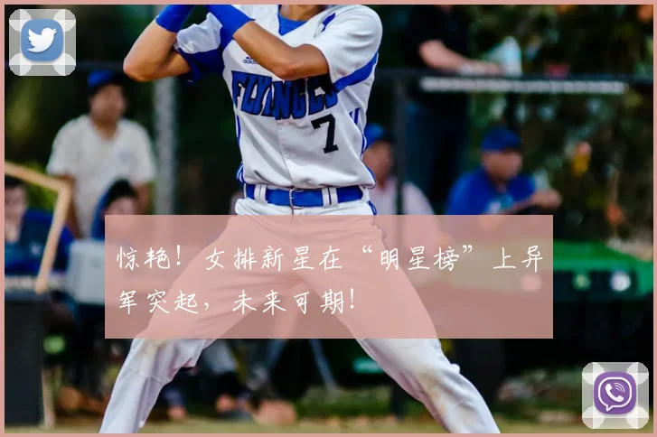 惊艳！女排新星在“明星榜”上异军突起，未来可期！