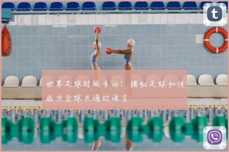 世界足球时间专访:揭秘足球如何成为全球共通的语言
