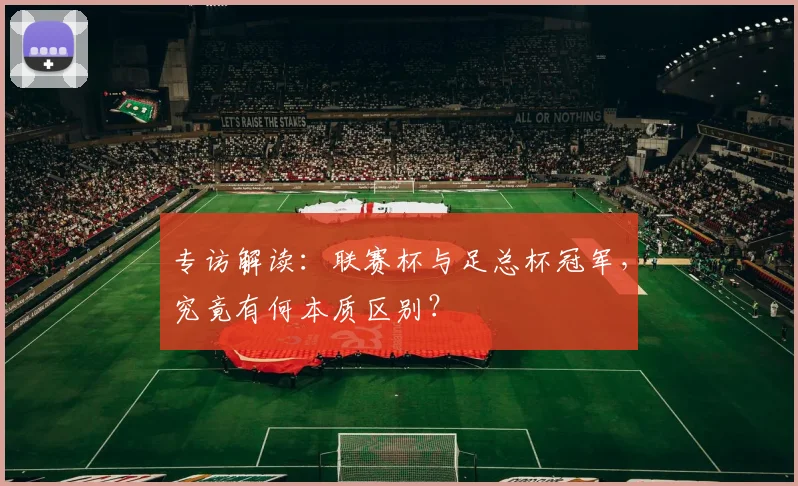 专访解读:联赛杯与足总杯冠军,究竟有何本质区别?