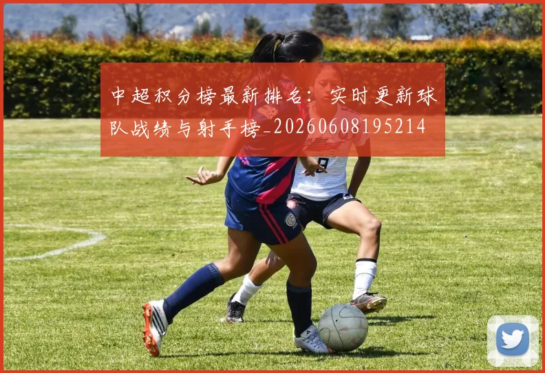 中超积分榜最新排名:实时更新球队战绩与射手榜_20260608195214