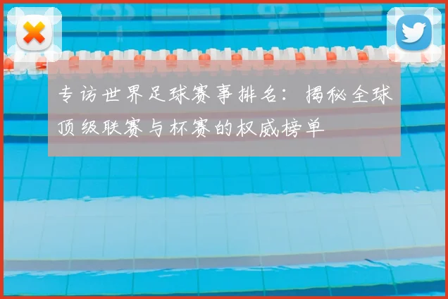 专访世界足球赛事排名：揭秘全球顶级联赛与杯赛的权威榜单